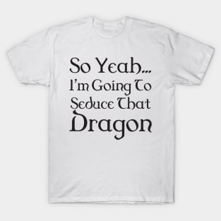 I'm going to seduce that dragon - bard T-Shirt